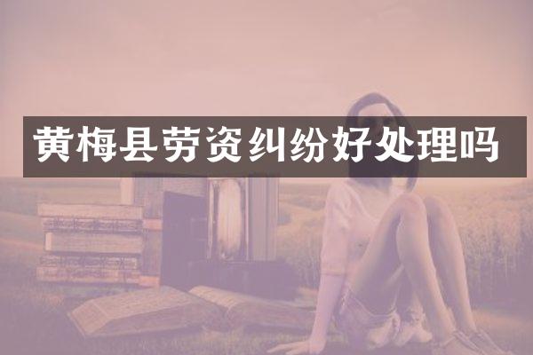 黄梅县劳资纠纷好处理吗