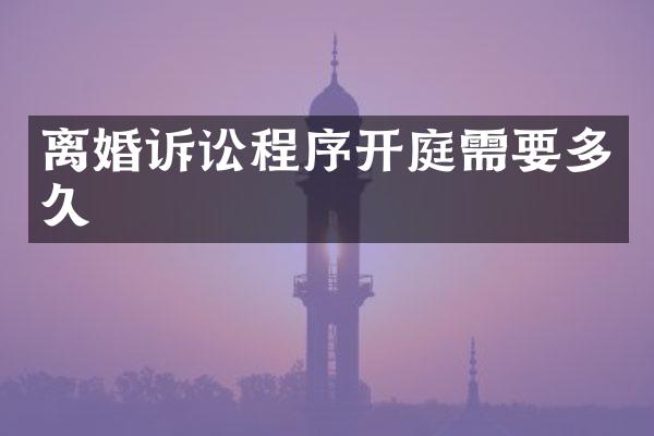 离婚诉讼程序开庭需要多久