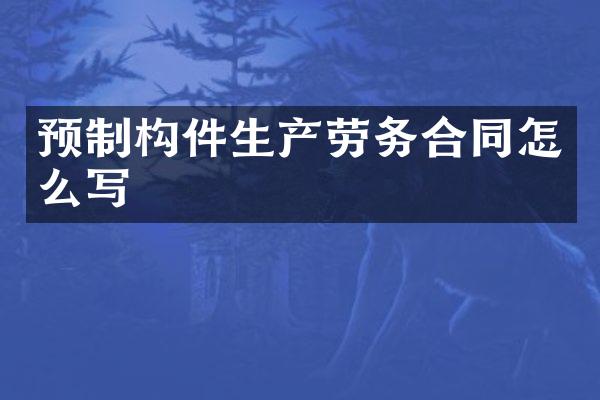 预制构件生产劳务合同怎么写