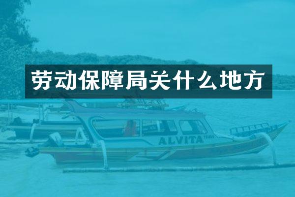 劳动保障局关什么地方
