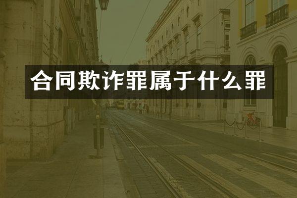 合同欺诈罪属于什么罪