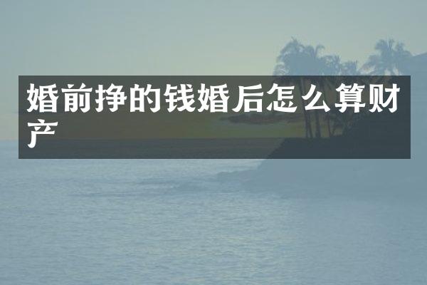 婚前挣的钱婚后怎么算财产