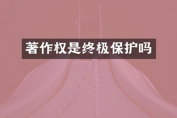 著作权是终极保护吗