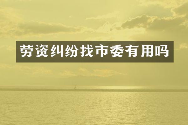 劳资纠纷找市委有用吗