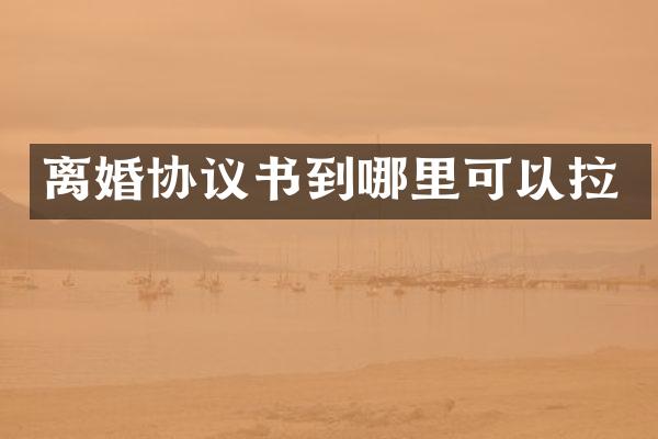 离婚协议书到哪里可以拉