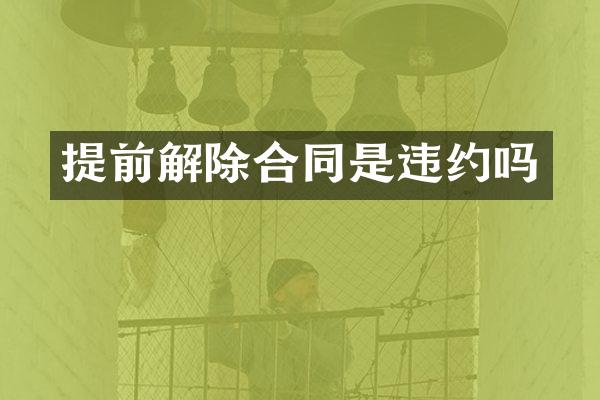 提前解除合同是违约吗