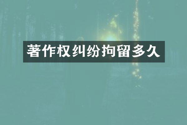 著作权纠纷拘留多久