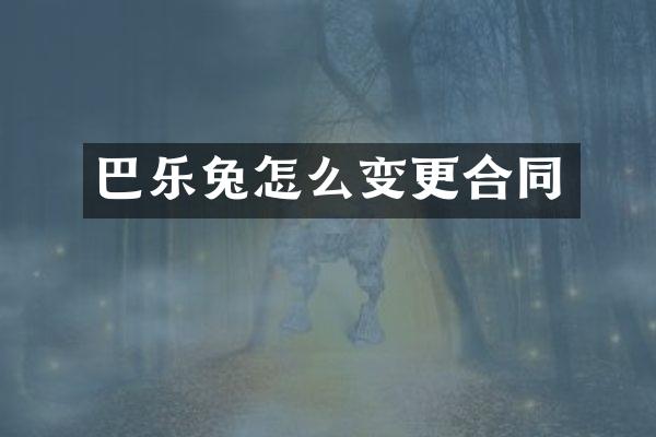 巴乐兔怎么变更合同