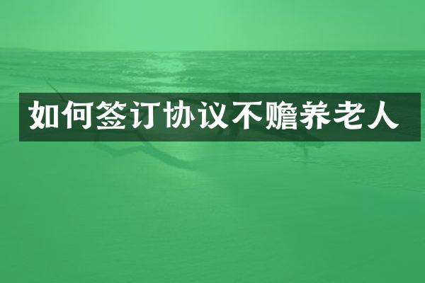 如何签订协议不赡养老人