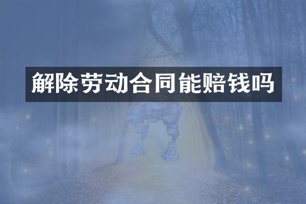 解除劳动合同能赔钱吗