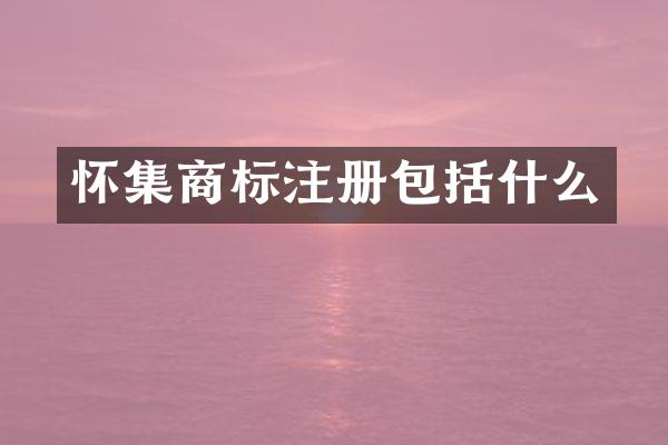 怀集商标注册包括什么