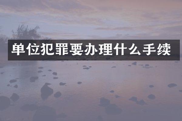 单位犯罪要办理什么手续