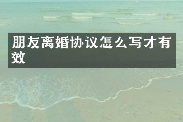 朋友离婚协议怎么写才有效
