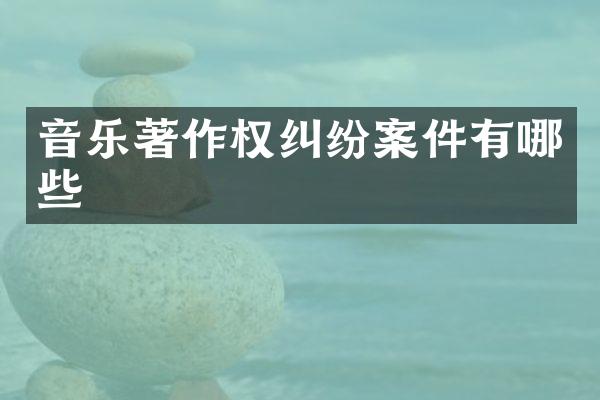 音乐著作权纠纷案件有哪些