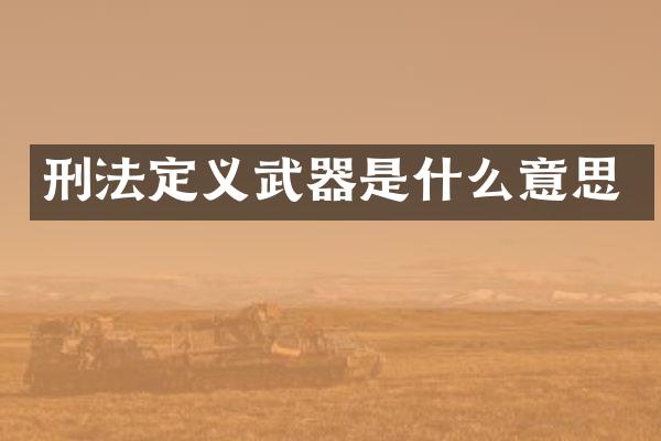 刑法定义武器是什么意思