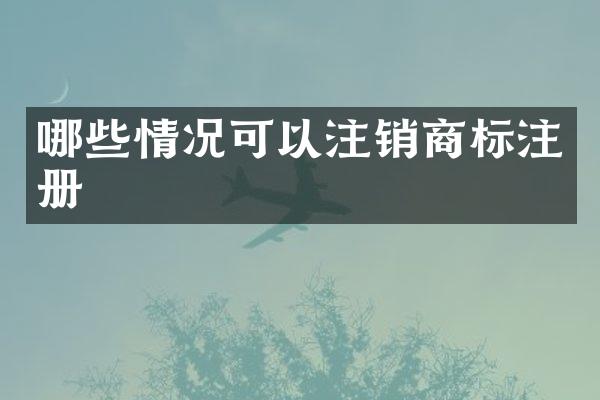 哪些情况可以注销商标注册