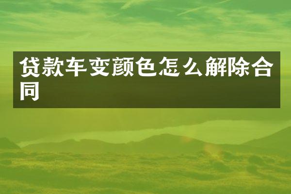 贷款车变颜色怎么解除合同