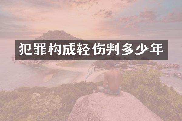 犯罪构成轻伤判多少年