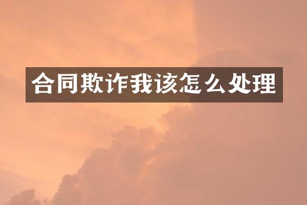 合同欺诈我该怎么处理