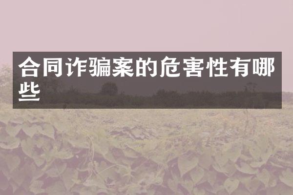 合同诈骗案的危害性有哪些