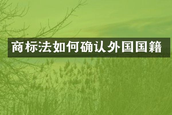 商标法如何确认外国国籍