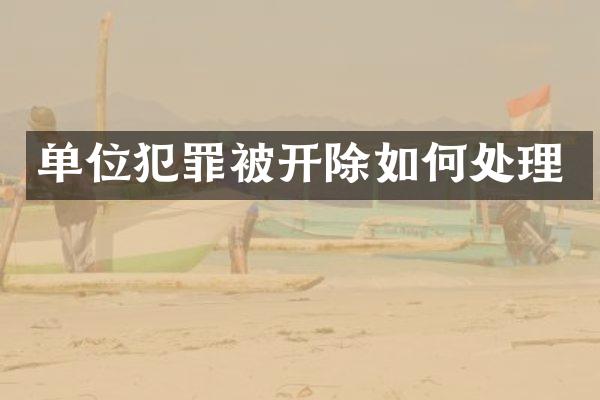 单位犯罪被开除如何处理