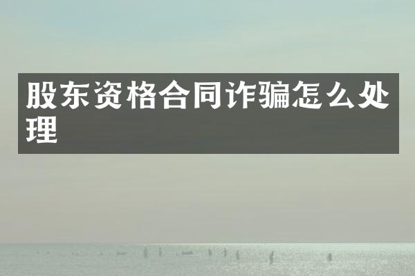 股东资格合同诈骗怎么处理