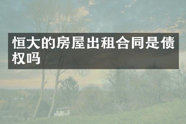 恒大的房屋出租合同是债权吗
