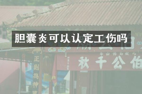 胆囊炎可以认定工伤吗