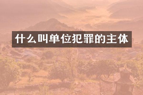 什么叫单位犯罪的主体