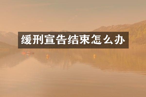 缓刑宣告结束怎么办