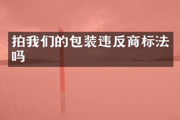 拍我们的包装违反商标法吗