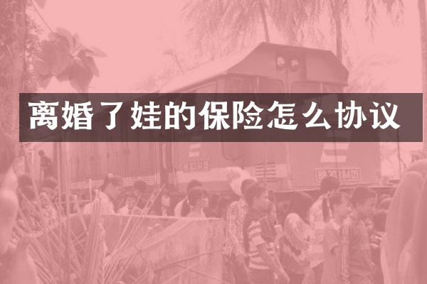 离婚了娃的保险怎么协议