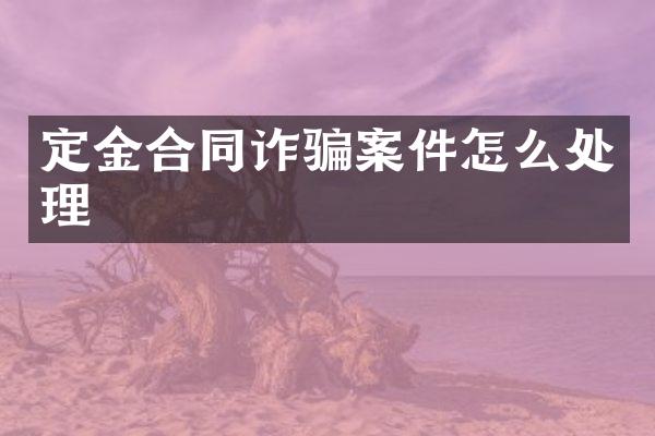 定金合同诈骗案件怎么处理