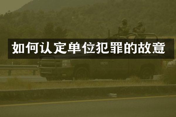 如何认定单位犯罪的故意