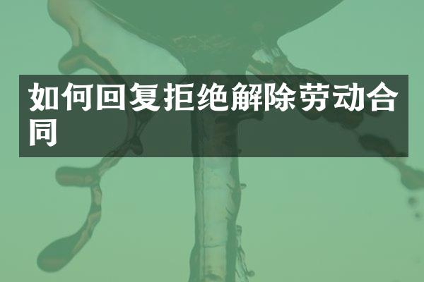 如何回复拒绝解除劳动合同