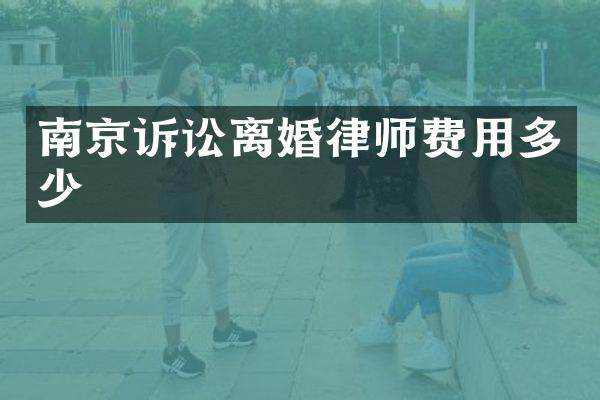 南京诉讼离婚律师费用多少