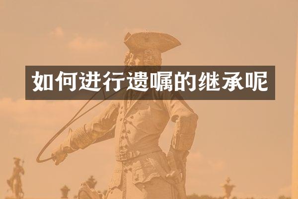 如何进行遗嘱的继承呢