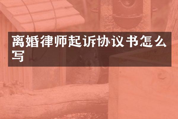离婚律师起诉协议书怎么写
