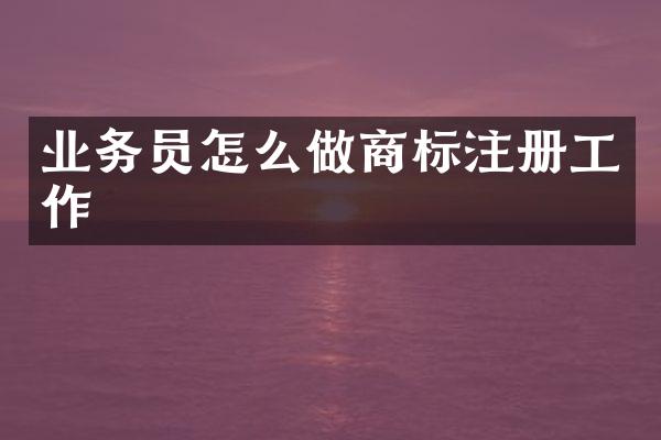 业务员怎么做商标注册工作