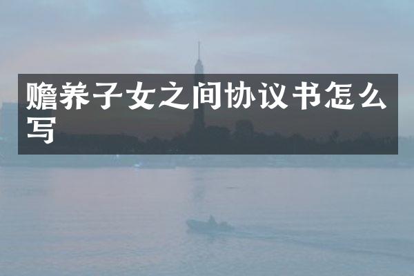 赡养子女之间协议书怎么写