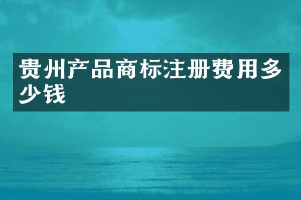 贵州产品商标注册费用多少钱