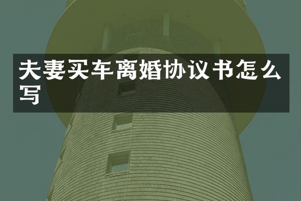 夫妻买车离婚协议书怎么写