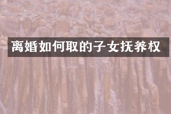 离婚如何取的子女抚养权