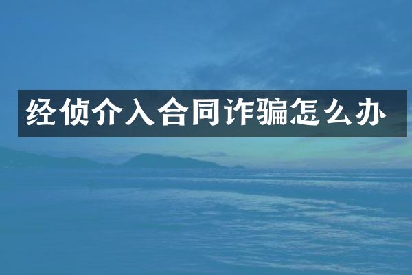 经侦介入合同诈骗怎么办