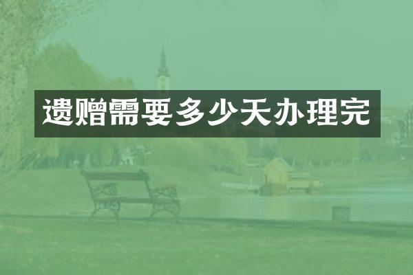 遗赠需要多少天办理完