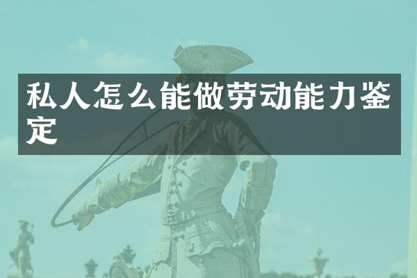私人怎么能做劳动能力鉴定