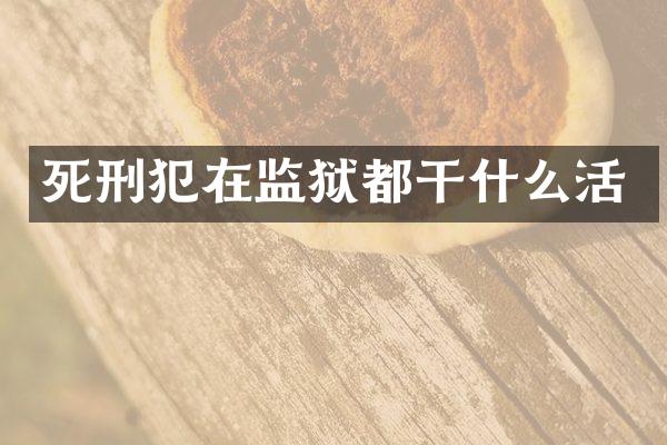 死刑犯在监狱都干什么活
