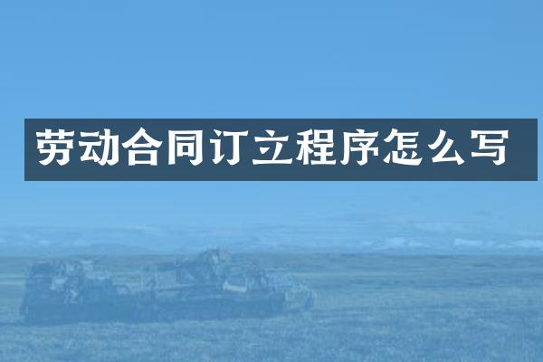 劳动合同订立程序怎么写