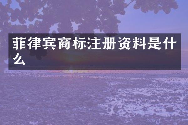 菲律宾商标注册资料是什么